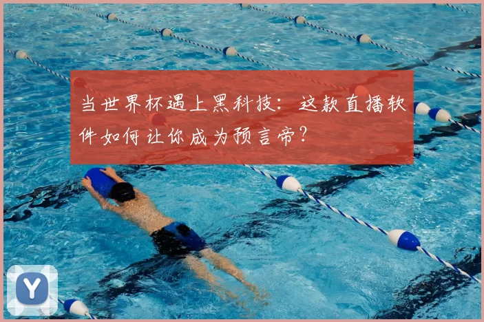 当世界杯遇上黑科技:这款直播软件如何让你成为预言帝?
