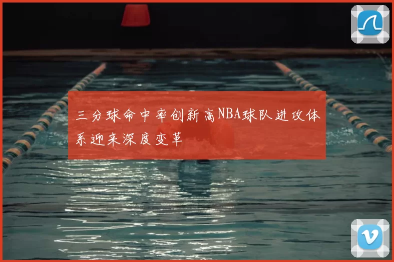 三分球命中率创新高NBA球队进攻体系迎来深度变革