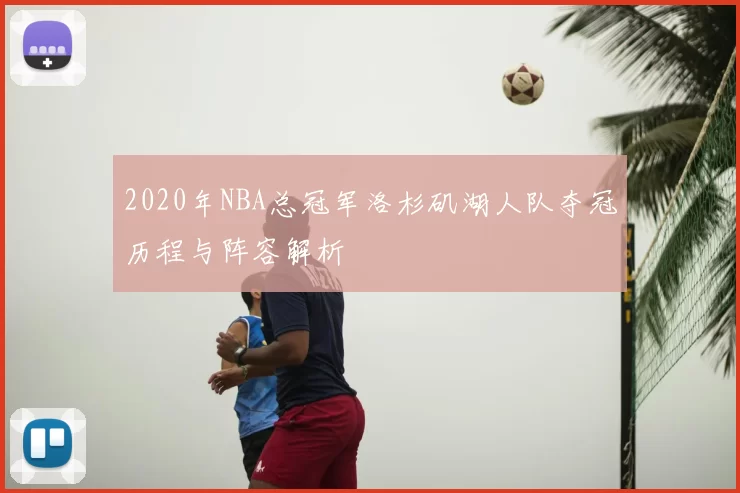 2020年NBA总冠军洛杉矶湖人队夺冠历程与阵容解析