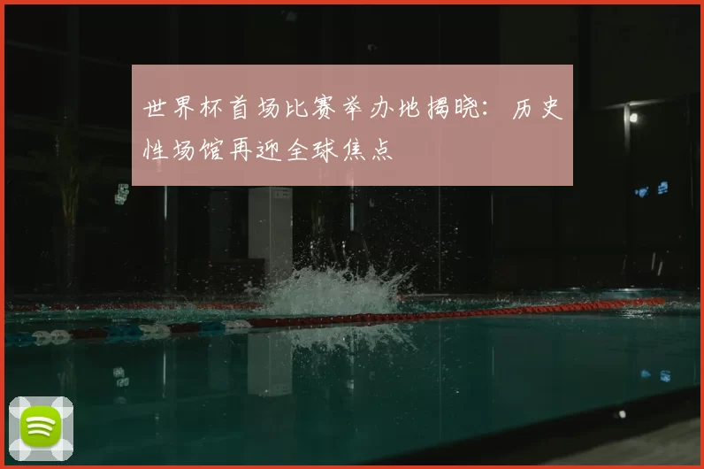 世界杯首场比赛举办地揭晓：历史性场馆再迎全球焦点