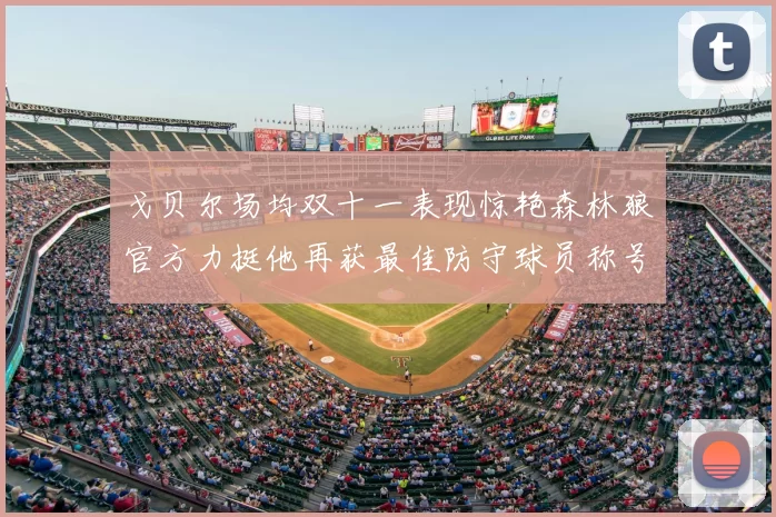 戈贝尔场均双十一表现惊艳森林狼官方力挺他再获最佳防守球员称号