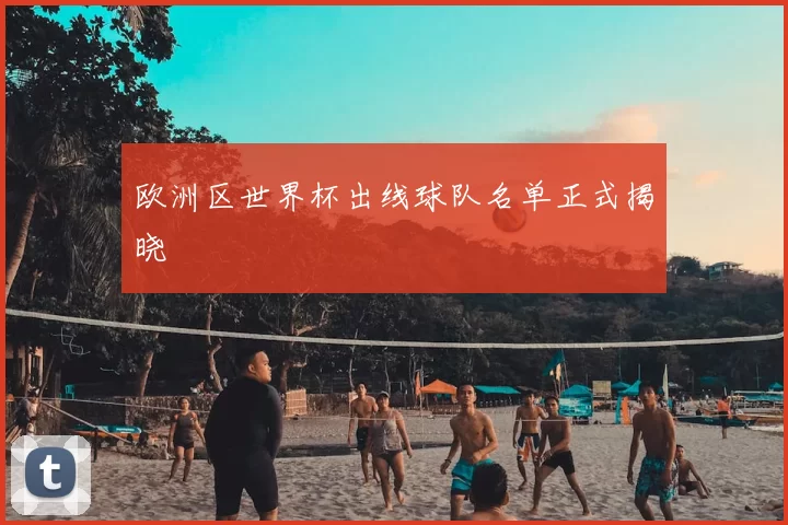 欧洲区世界杯出线球队名单正式揭晓
