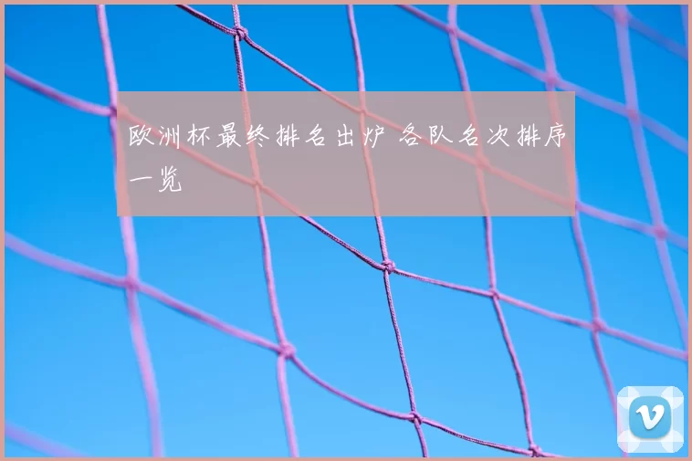 欧洲杯最终排名出炉 各队名次排序一览