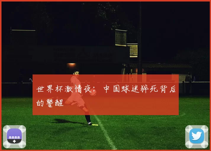 世界杯激情夜：中国球迷猝死背后的警醒