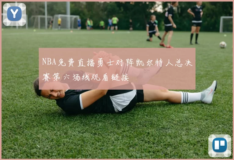 NBA免费直播勇士对阵凯尔特人总决赛第六场线观看链接