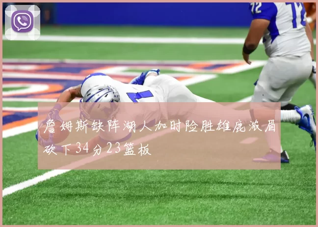 詹姆斯缺阵湖人加时险胜雄鹿浓眉砍下34分23篮板