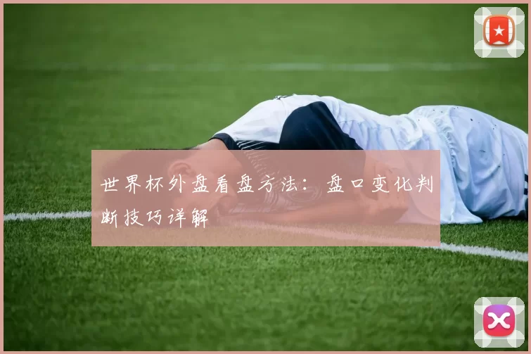 世界杯外盘看盘方法:盘口变化判断技巧详解