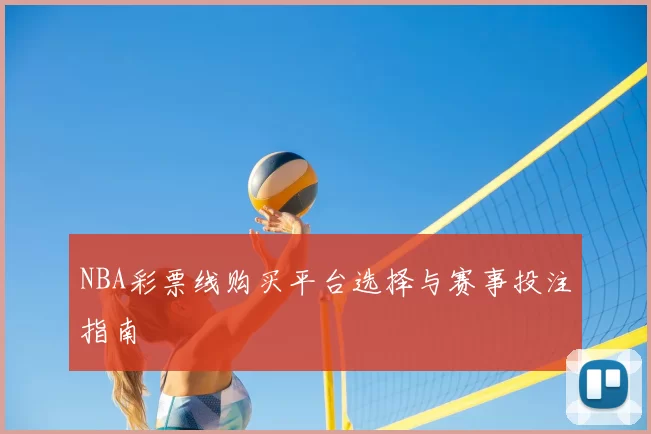 NBA彩票线购买平台选择与赛事投注指南