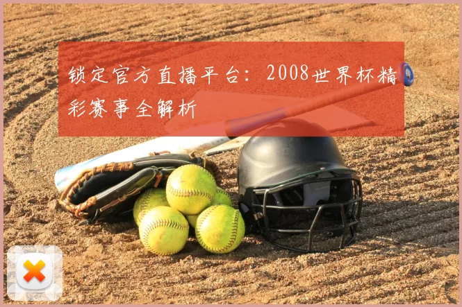 锁定官方直播平台:2008世界杯精彩赛事全解析