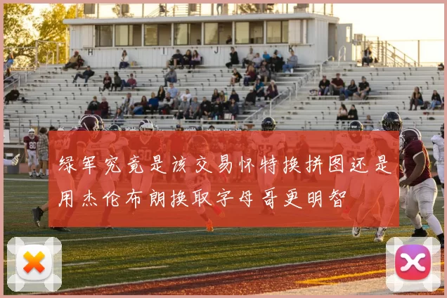 绿军究竟是该交易怀特换拼图还是用杰伦布朗换取字母哥更明智