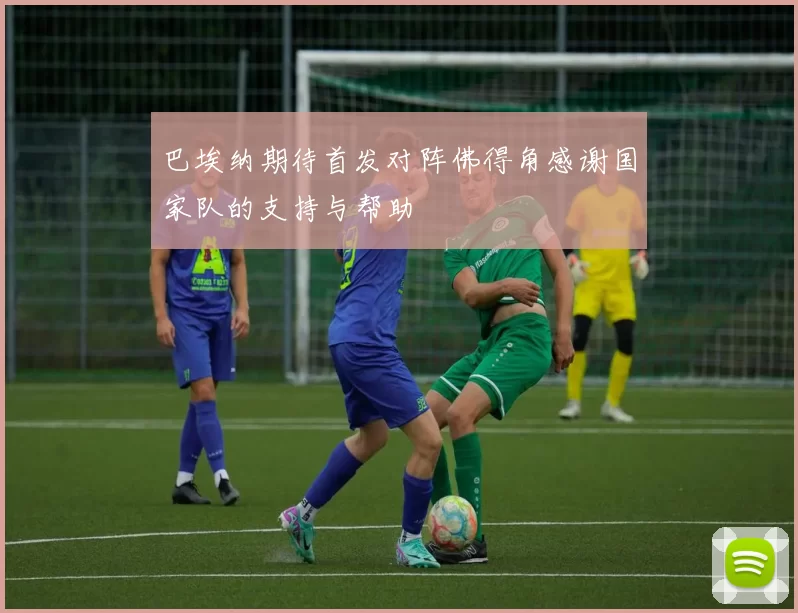 巴埃纳期待首发对阵佛得角感谢国家队的支持与帮助