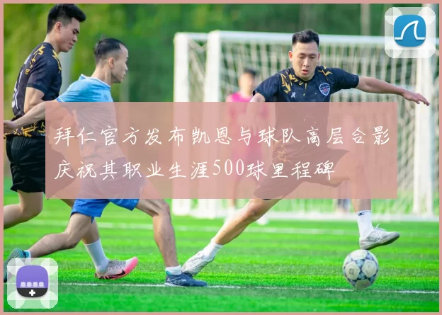 拜仁官方发布凯恩与球队高层合影庆祝其职业生涯500球里程碑