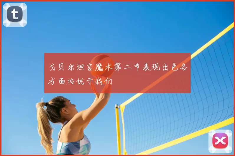 戈贝尔坦言魔术第二节表现出色各方面均优于我们