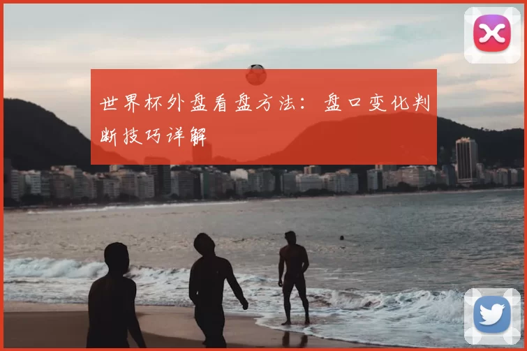 世界杯外盘看盘方法:盘口变化判断技巧详解