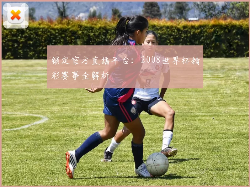 锁定官方直播平台：2008世界杯精彩赛事全解析