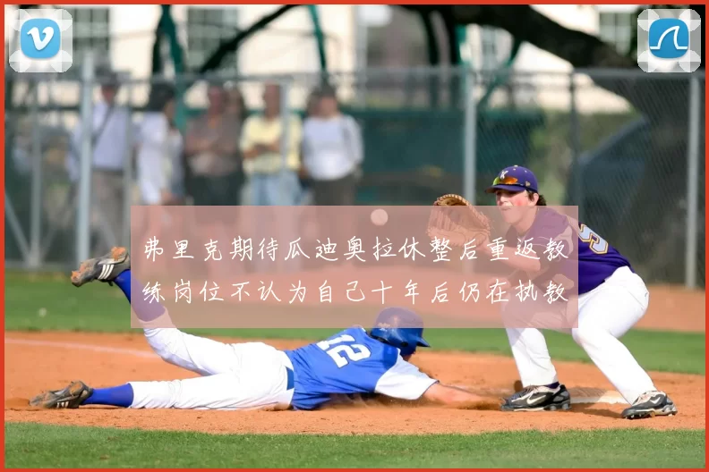 弗里克期待瓜迪奥拉休整后重返教练岗位不认为自己十年后仍在执教