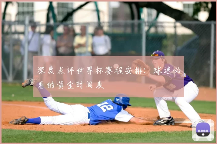 深度点评世界杯赛程安排:球迷必看的黄金时间表