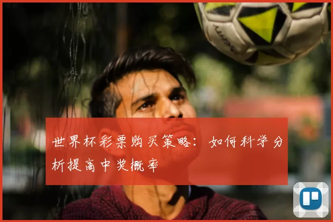 世界杯彩票购买策略:如何科学分析提高中奖概率
