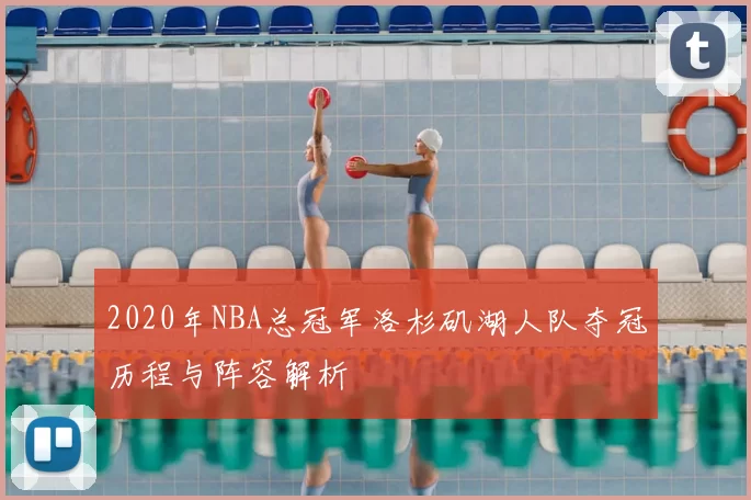 2020年NBA总冠军洛杉矶湖人队夺冠历程与阵容解析