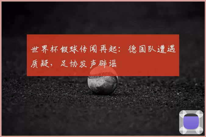 世界杯假球传闻再起:德国队遭遇质疑,足协发声辟谣