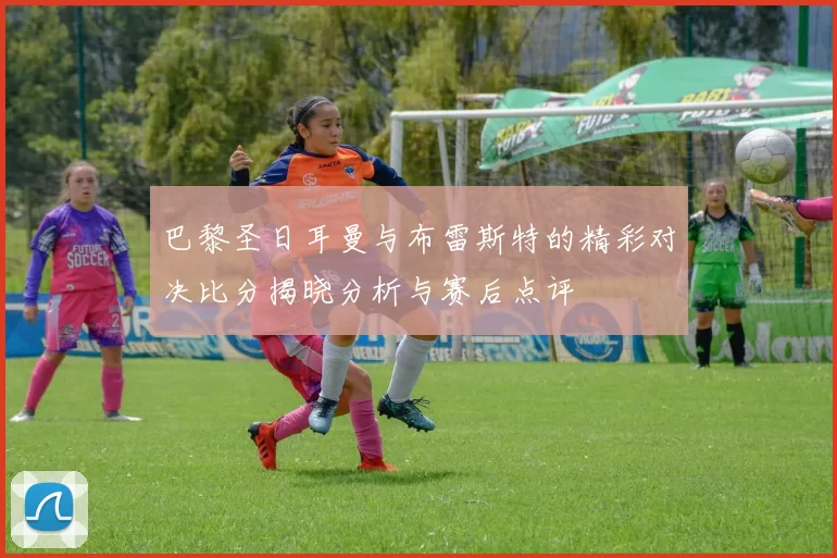 巴黎圣日耳曼与布雷斯特的精彩对决比分揭晓分析与赛后点评