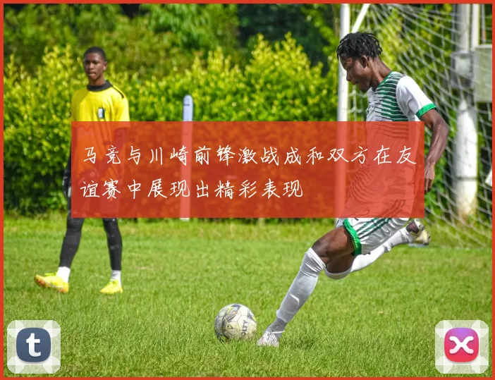 马竞与川崎前锋激战成和双方在友谊赛中展现出精彩表现