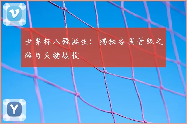 世界杯八强诞生:揭秘各国晋级之路与关键战役