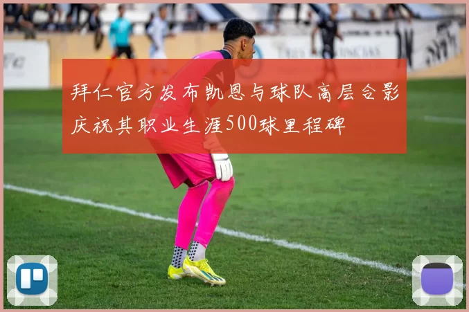 拜仁官方发布凯恩与球队高层合影庆祝其职业生涯500球里程碑