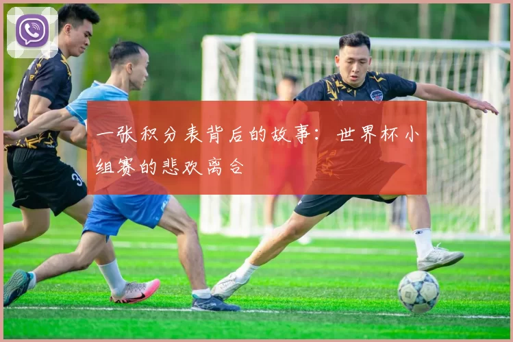 一张积分表背后的故事:世界杯小组赛的悲欢离合