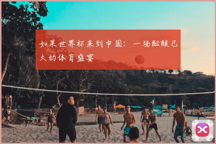 如果世界杯来到中国:一场酝酿已久的体育盛宴