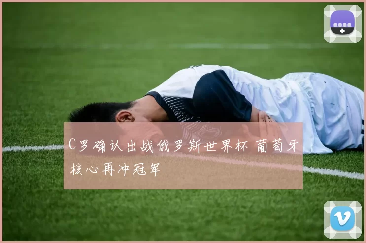 C罗确认出战俄罗斯世界杯 葡萄牙核心再冲冠军