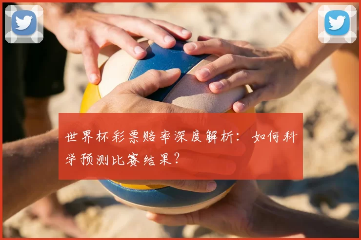 世界杯彩票赔率深度解析:如何科学预测比赛结果?