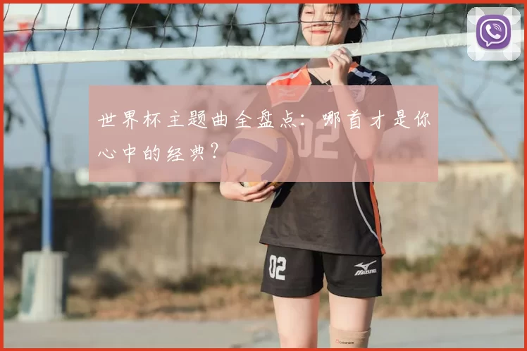 世界杯主题曲全盘点:哪首才是你心中的经典?