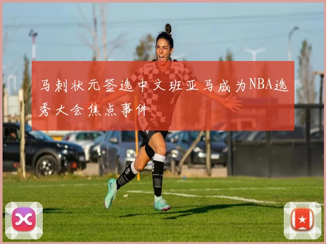 马刺状元签选中文班亚马成为NBA选秀大会焦点事件