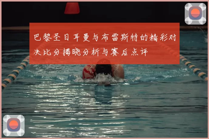 巴黎圣日耳曼与布雷斯特的精彩对决比分揭晓分析与赛后点评