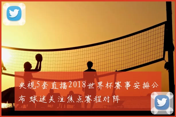央视5套直播2018世界杯赛事安排公布 球迷关注焦点赛程对阵
