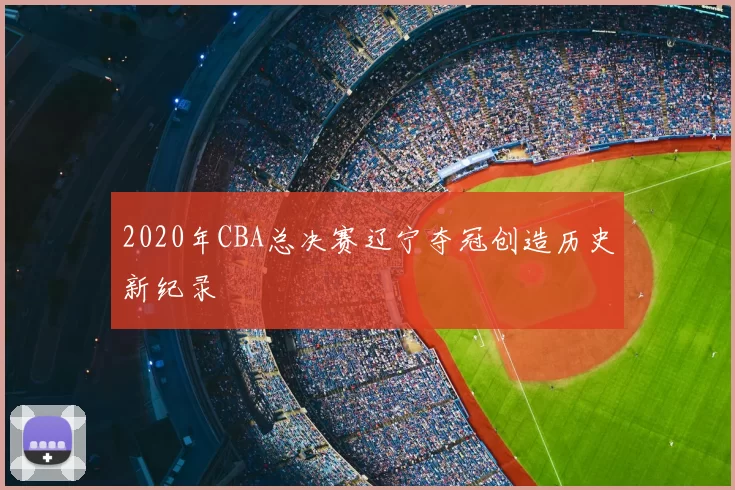 2020年CBA总决赛辽宁夺冠创造历史新纪录