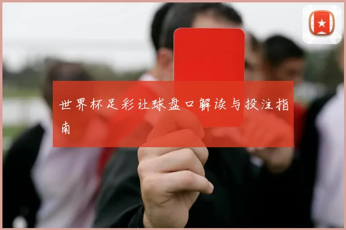 世界杯足彩让球盘口解读与投注指南