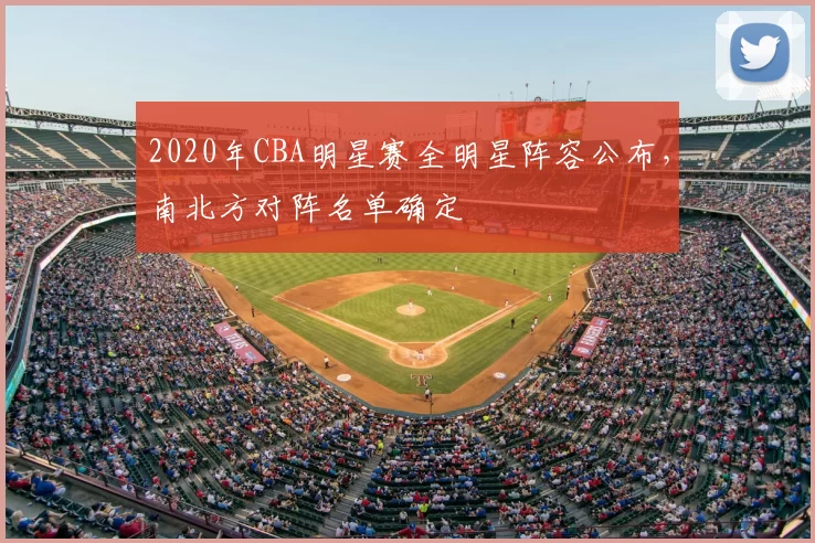 2020年CBA明星赛全明星阵容公布,南北方对阵名单确定