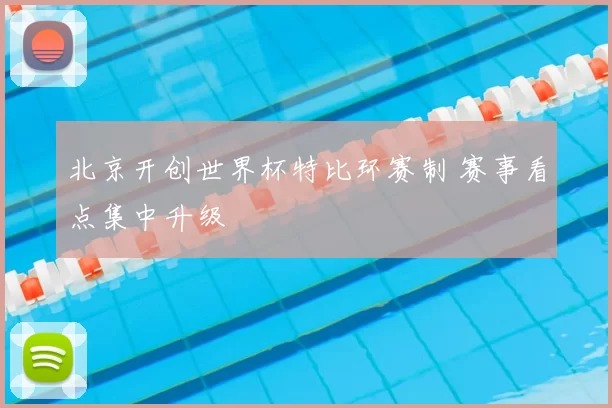 北京开创世界杯特比环赛制 赛事看点集中升级