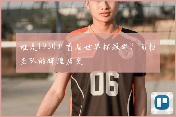 谁是1930年首届世界杯冠军?乌拉圭队的辉煌历史
