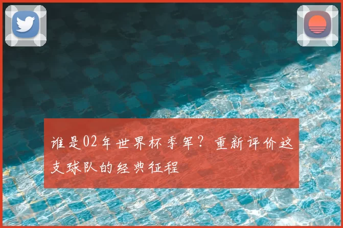 谁是02年世界杯季军?重新评价这支球队的经典征程