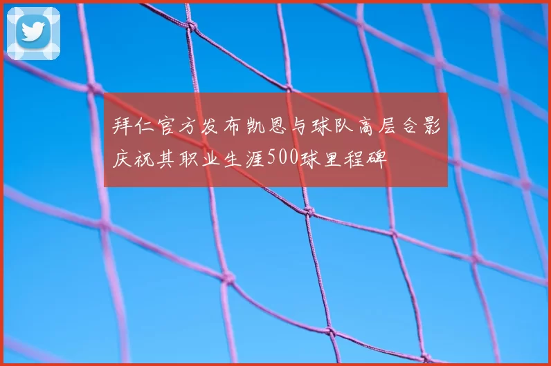 拜仁官方发布凯恩与球队高层合影庆祝其职业生涯500球里程碑