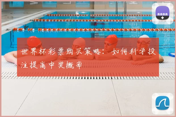 世界杯彩票购买策略:如何科学投注提高中奖概率