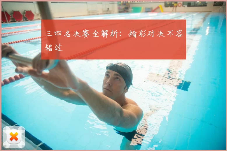 三四名决赛全解析:精彩对决不容错过