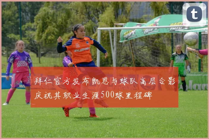 拜仁官方发布凯恩与球队高层合影庆祝其职业生涯500球里程碑