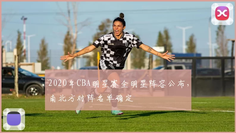 2020年CBA明星赛全明星阵容公布,南北方对阵名单确定