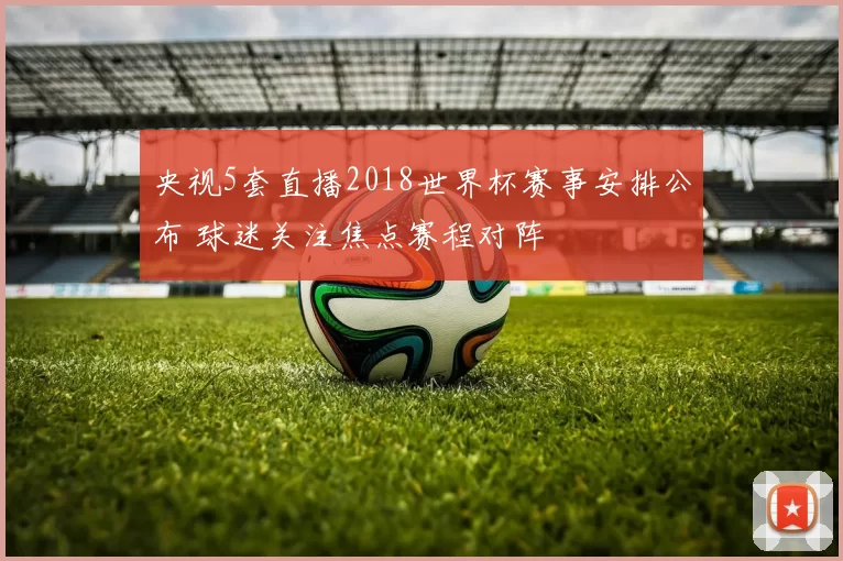 央视5套直播2018世界杯赛事安排公布 球迷关注焦点赛程对阵