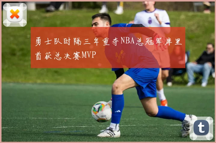 勇士队时隔三年重夺NBA总冠军库里首获总决赛MVP