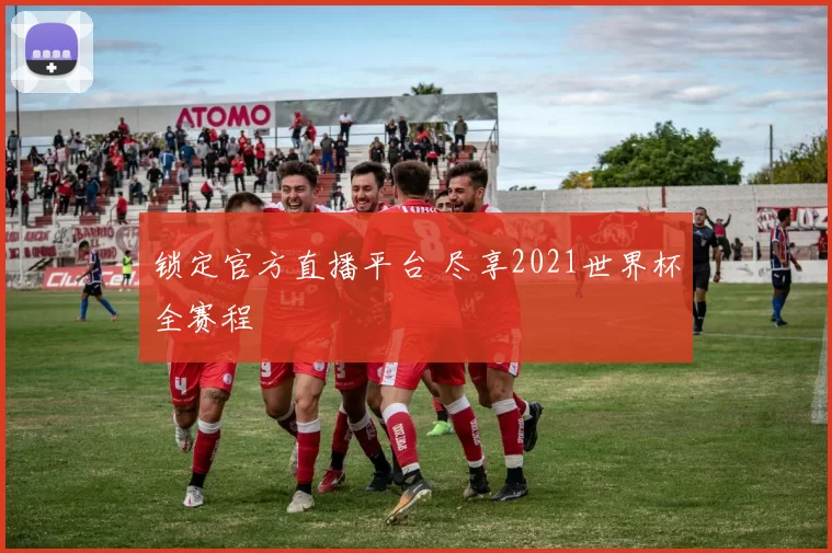 锁定官方直播平台 尽享2021世界杯全赛程